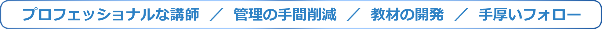 プロフェッショナルな講師/管理の手間削減/教材の開発/厚いフォロー